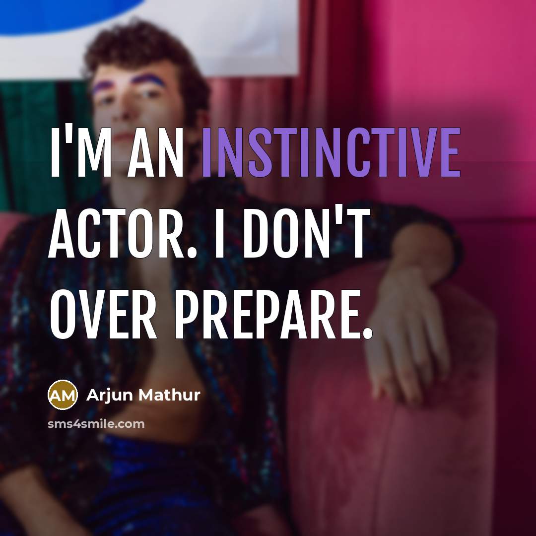 “I'm an instinctive actor. I don't over prepare.” quote by Arjun Mathur
