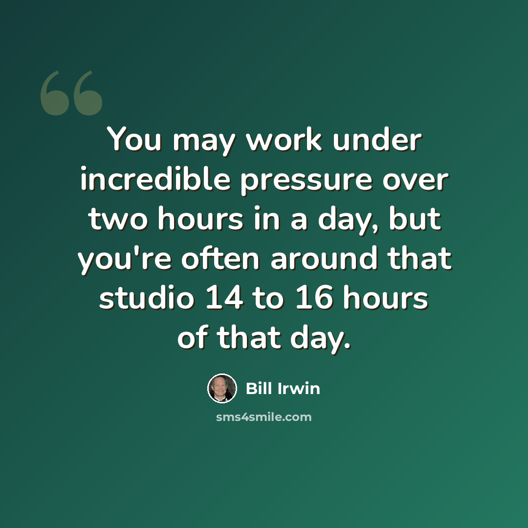 “You may work under incredible pressure over two hours in a day, but you're often around that studio 14 to 16 hours of that day.” quote by Bill Irwin