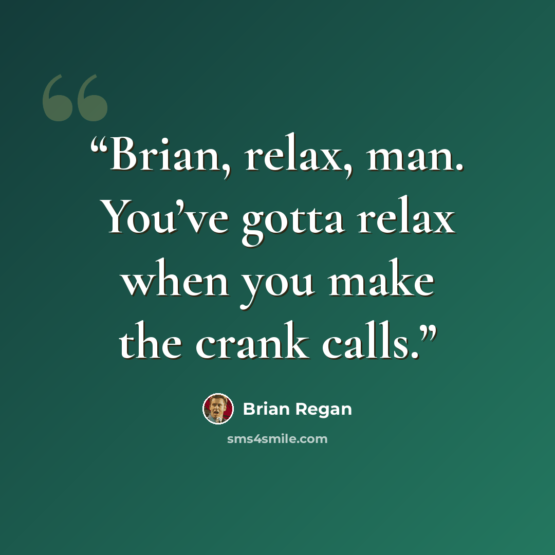 “Brian, relax, man. You’ve gotta relax when you make the crank calls.” quote by Brian Regan