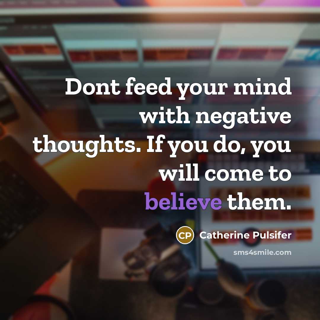 “Dont feed your mind with negative thoughts. If you do, you will come to believe them.” quote by Catherine Pulsifer
