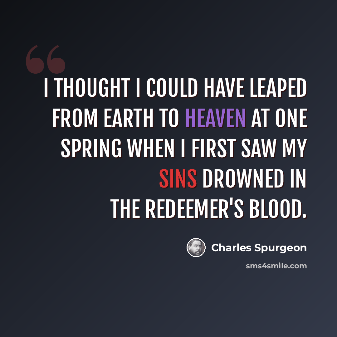 “I thought I could have leaped from earth to heaven at one spring when I first saw my sins drowned in the Redeemer's blood.” quote by Charles Spurgeon