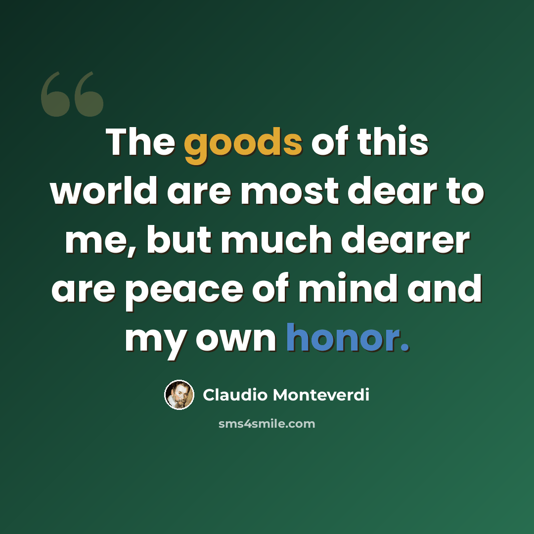 “The goods of this world are most dear to me, but much dearer are peace of mind and my own honor.” quote by Claudio Monteverdi