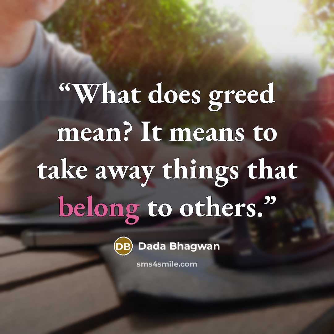 “What does greed mean? It means to take away things that belong to others.” quote by Dada Bhagwan