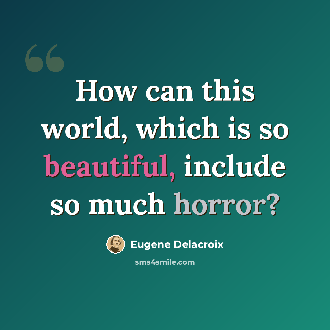 “How can this world, which is so beautiful, include so much horror?” quote by Eugene Delacroix