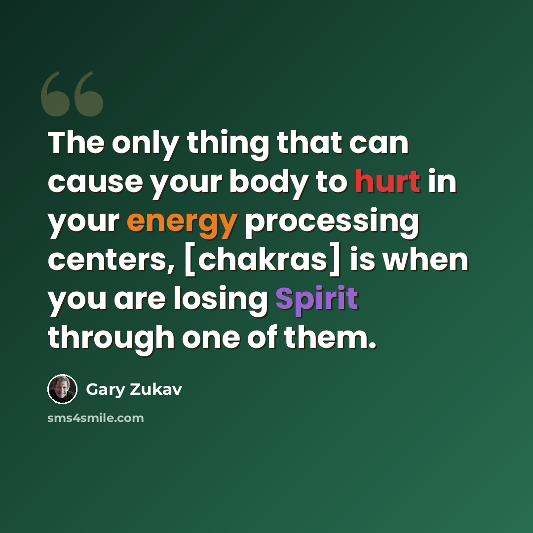 “The only thing that can cause your body to hurt in your energy processing centers, [chakras] is when you are losing Spirit through one of them.” quote by Gary Zukav