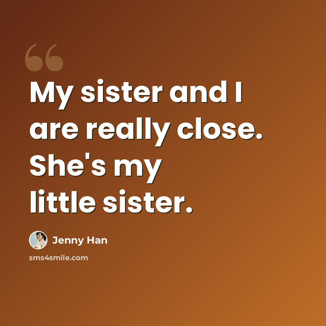 “My sister and I are really close. She's my little sister.” quote by Jenny Han
