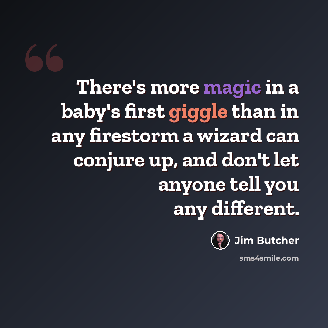 “There's more magic in a baby's first giggle than in any firestorm a wizard can conjure up, and don't let anyone tell you any different.” quote by Jim Butcher