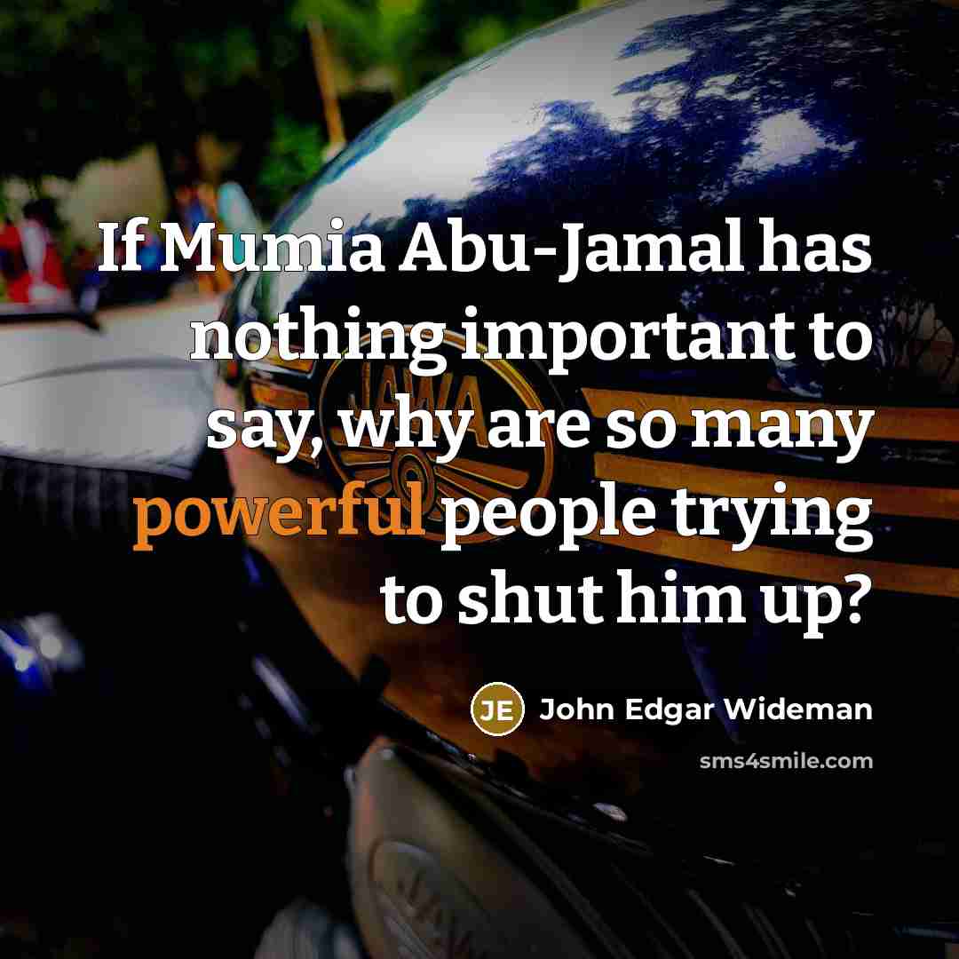 “If Mumia Abu-Jamal has nothing important to say, why are so many powerful people trying to shut him up?” quote by John Edgar Wideman