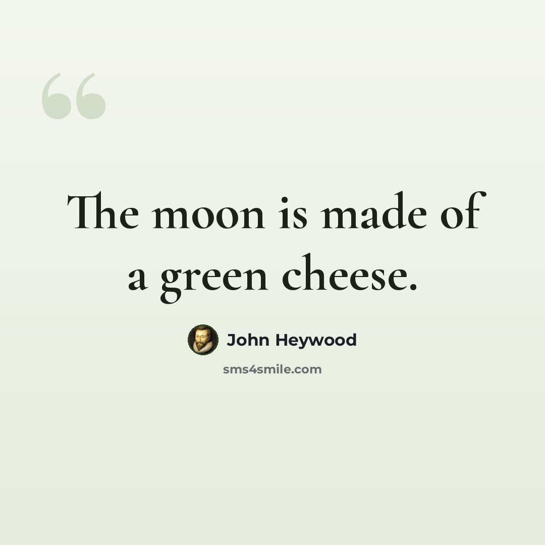 “The moon is made of a green cheese.” quote by John Heywood