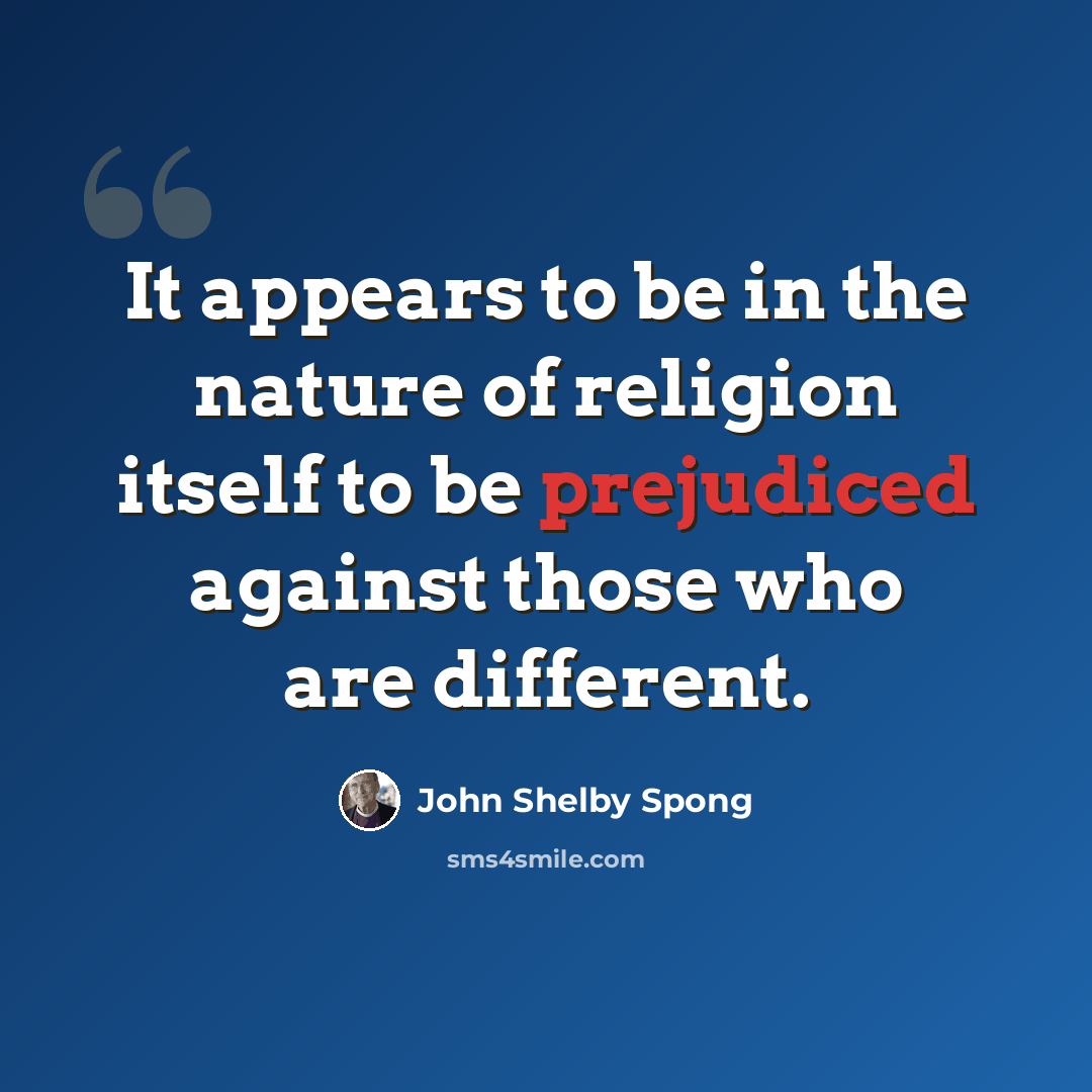 “It appears to be in the nature of religion itself to be prejudiced against those who are different.” quote by John Shelby Spong
