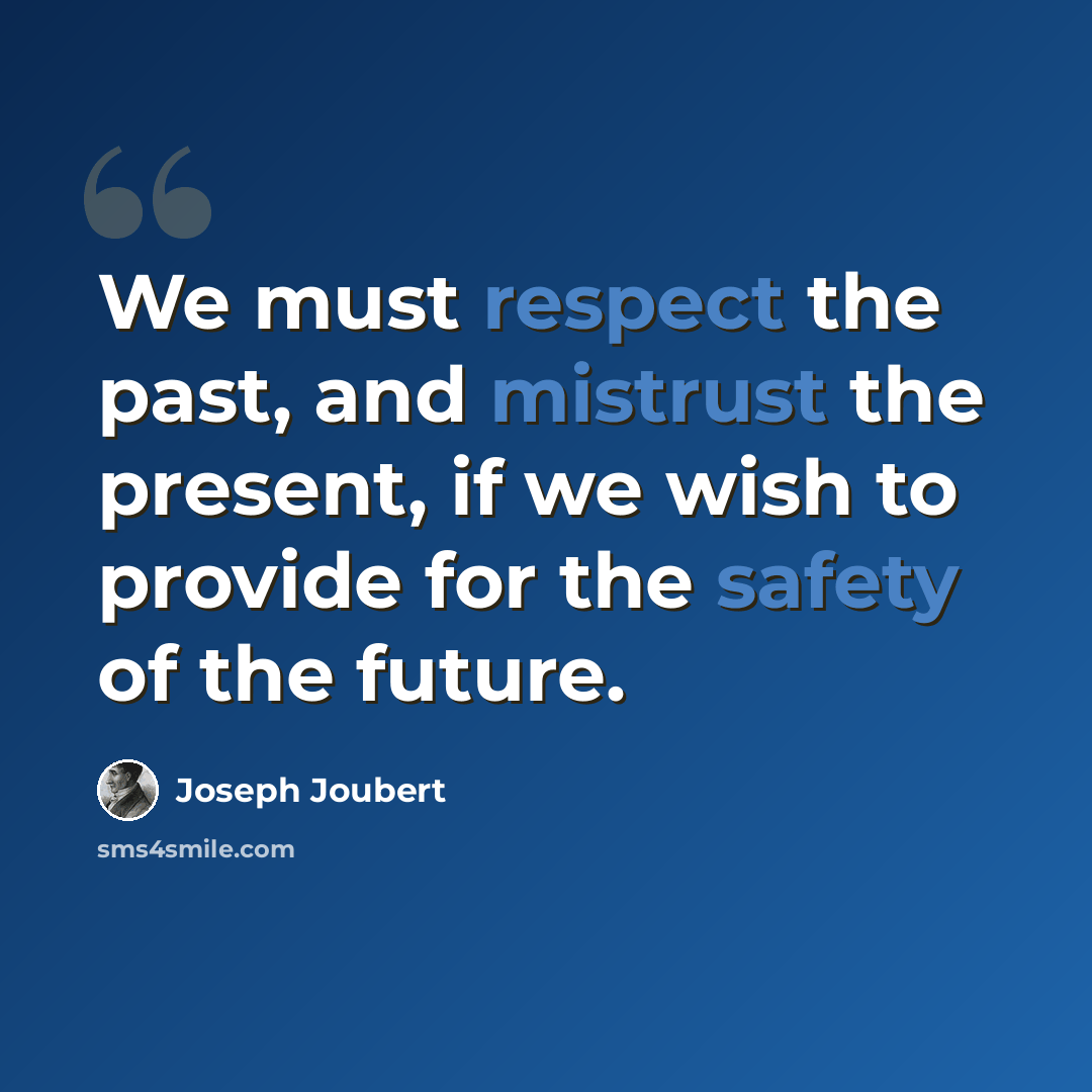 “We must respect the past, and mistrust the present, if we wish to provide for the safety of the future.” quote by Joseph Joubert