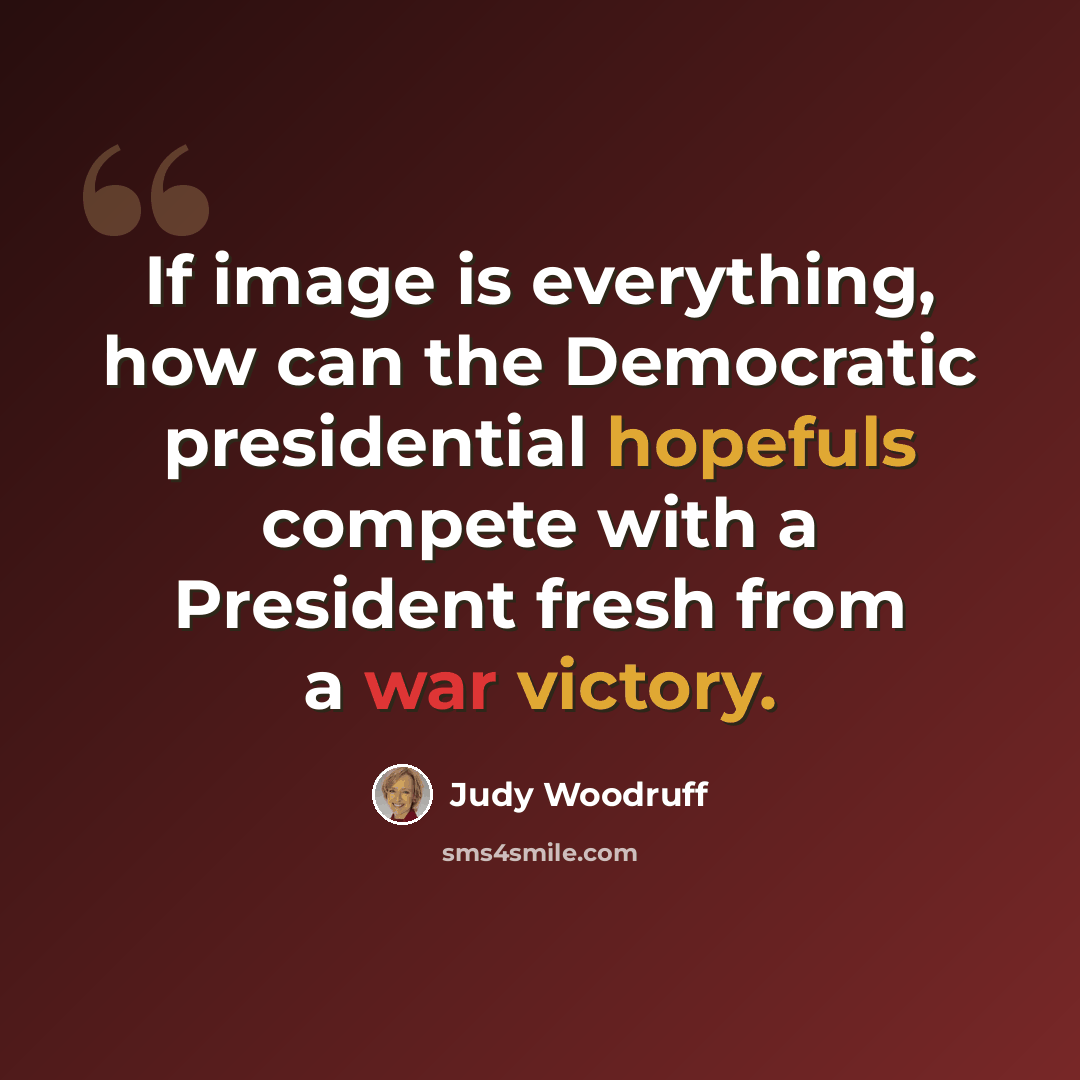 “If image is everything, how can the Democratic presidential hopefuls compete with a President fresh from a war victory.” quote by Judy Woodruff