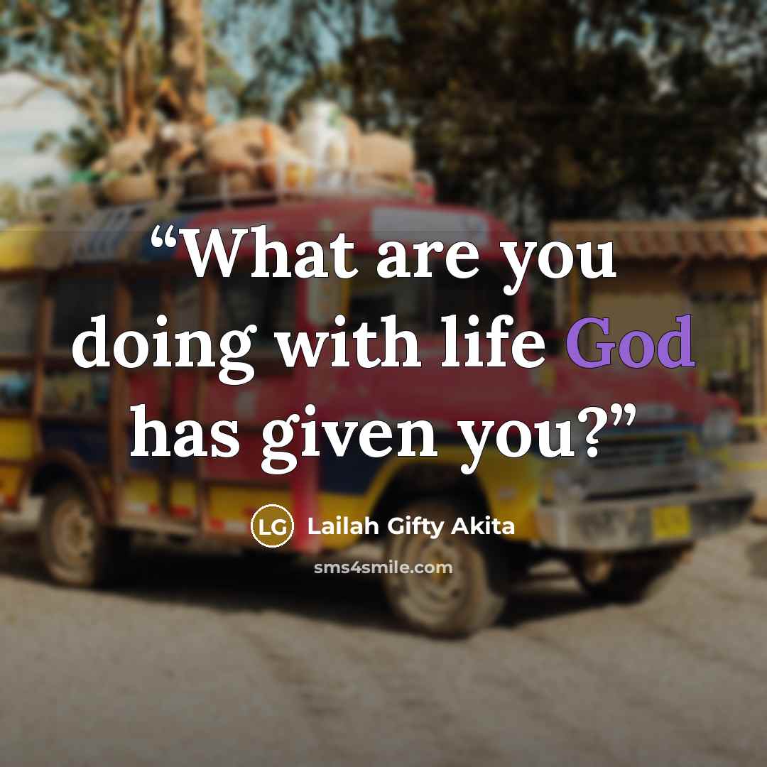“What are you doing with life God has given you?” quote by Lailah Gifty Akita