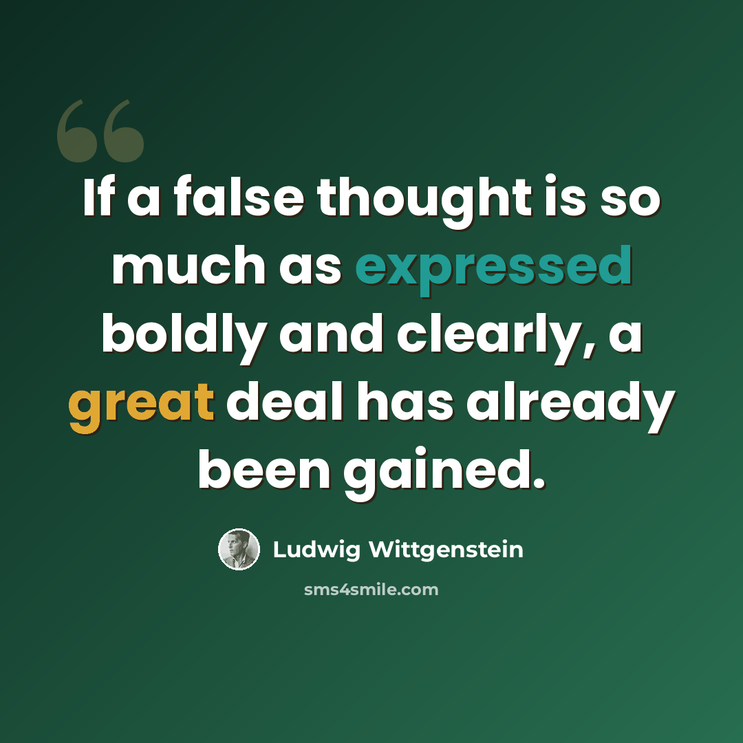 “If a false thought is so much as expressed boldly and clearly, a great deal has already been gained.” quote by Ludwig Wittgenstein