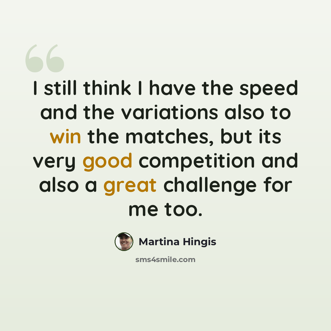 “I still think I have the speed and the variations also to win the matches, but its very good competition and also a great challenge for me too.” quote by Martina Hingis