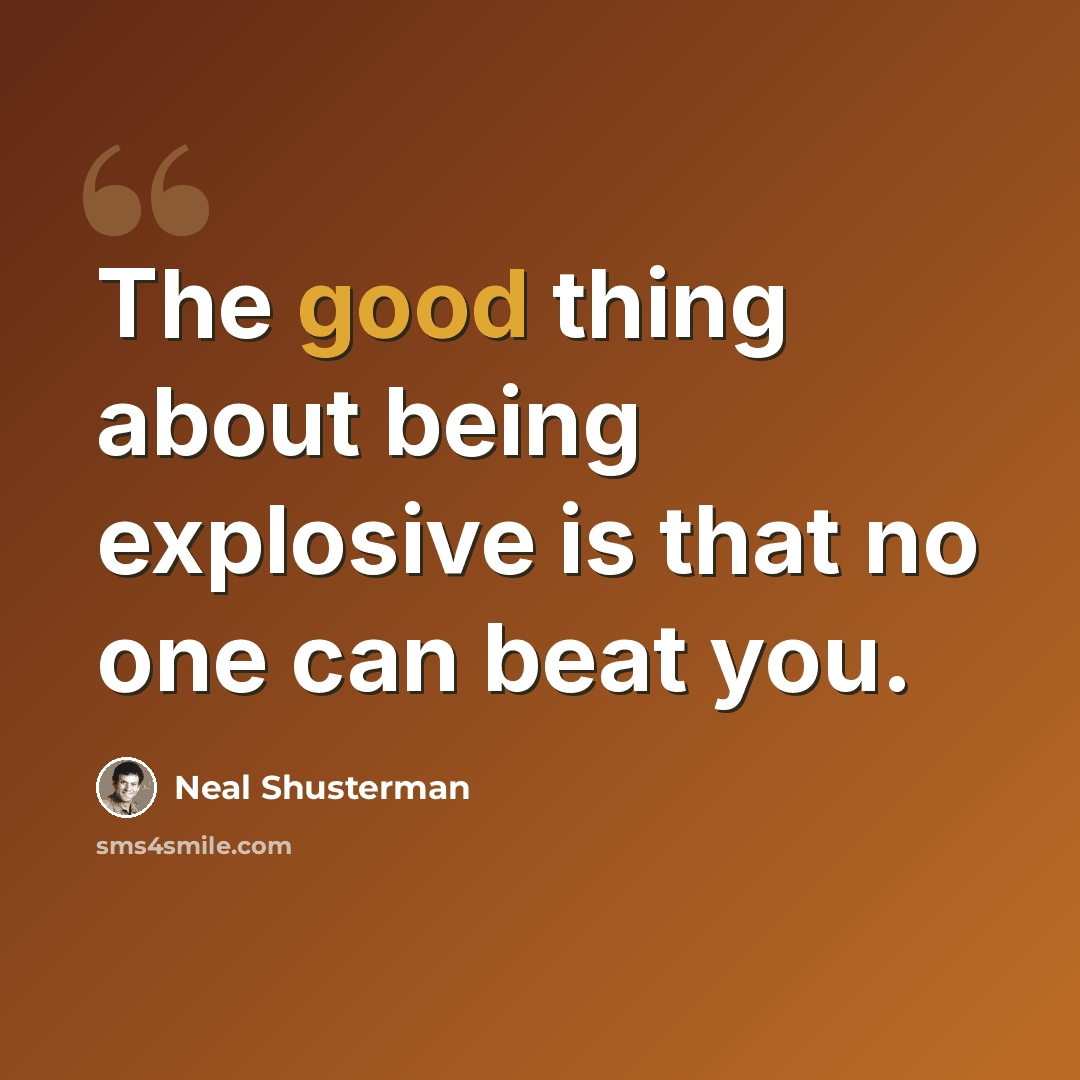 “The good thing about being explosive is that no one can beat you.” quote by Neal Shusterman