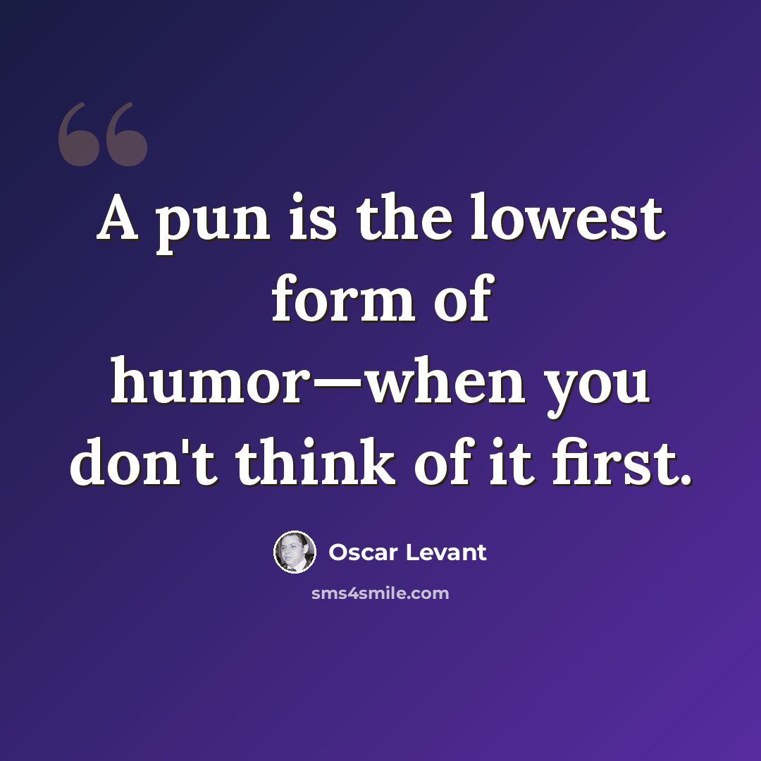 “A pun is the lowest form of humor—when you don't think of it first.” quote by Oscar Levant