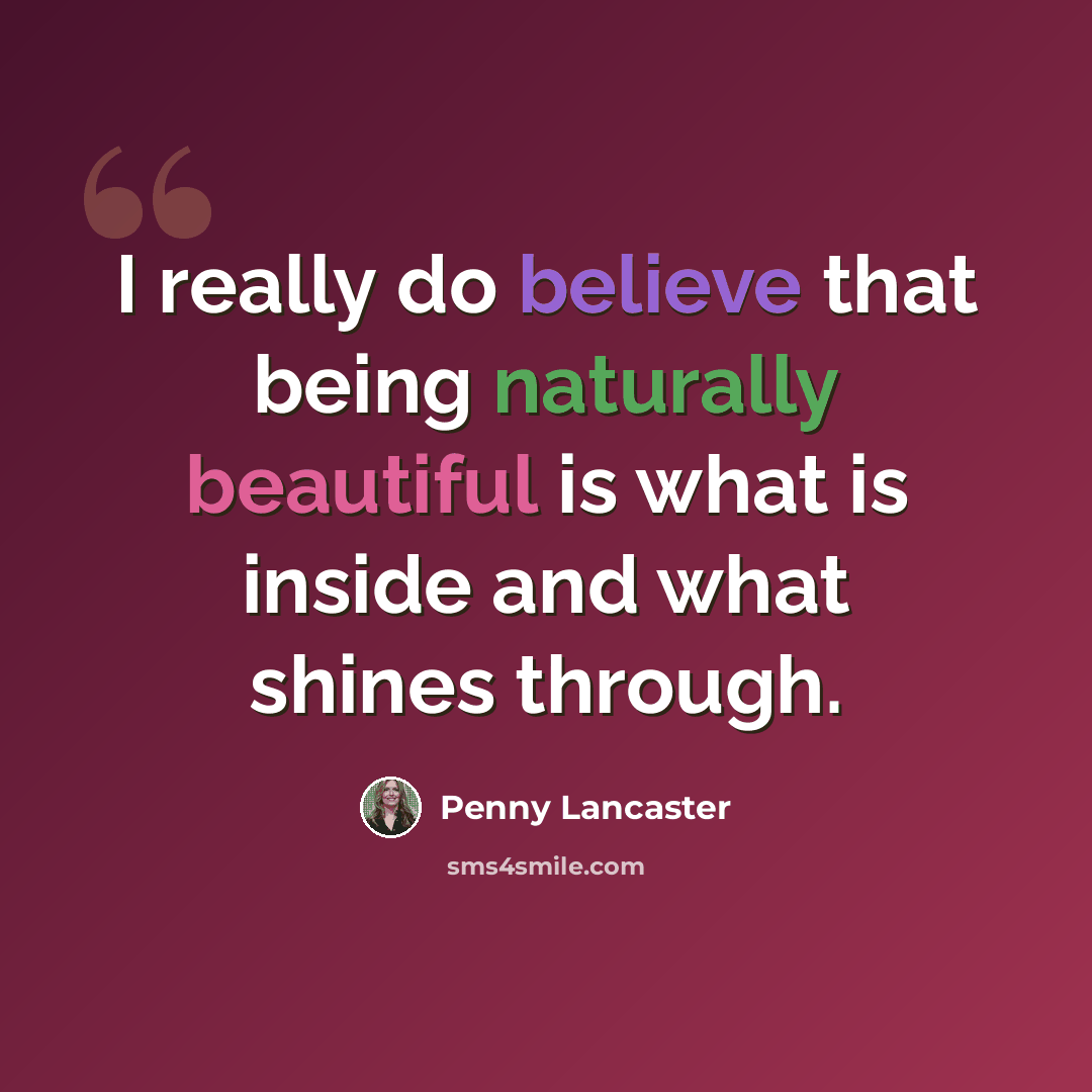 “I really do believe that being naturally beautiful is what is inside and what shines through.” quote by Penny Lancaster