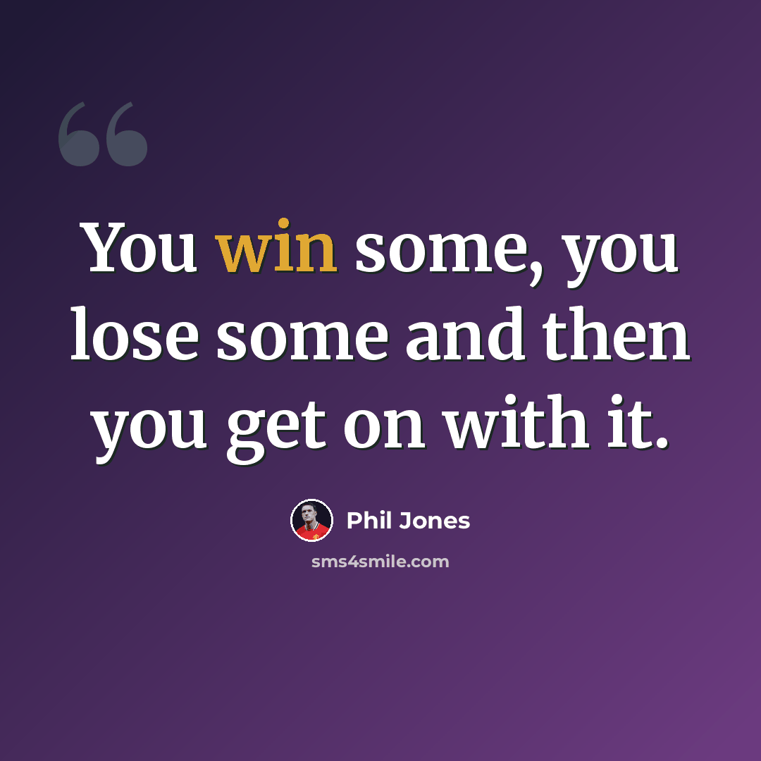 “You win some, you lose some and then you get on with it.” quote by Phil Jones