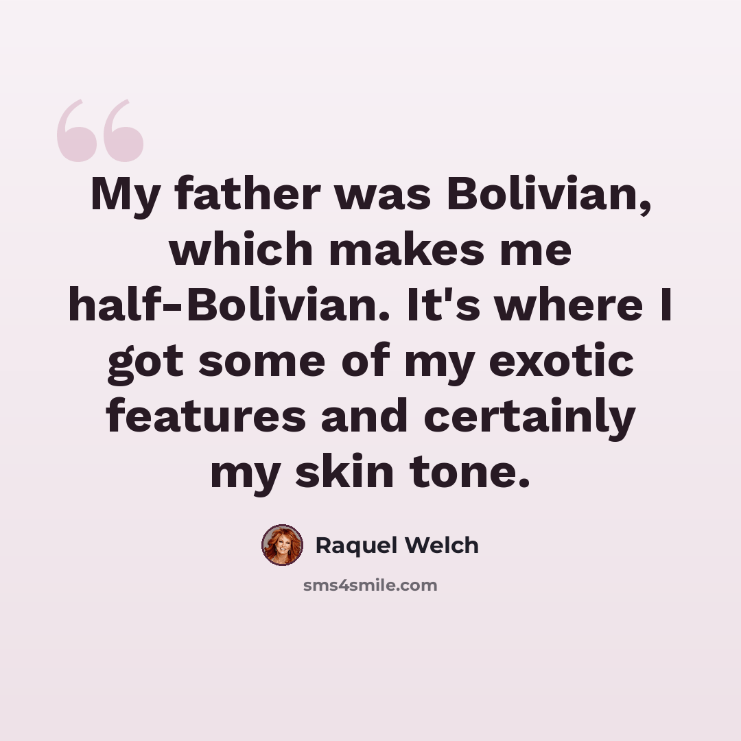 “My father was Bolivian, which makes me half-Bolivian. It's where I got some of my exotic features and certainly my skin tone.” quote by Raquel Welch