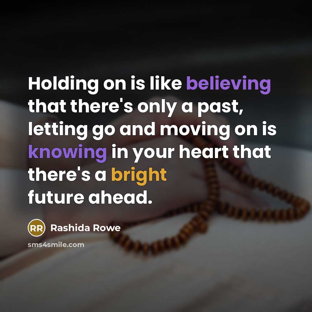 “Holding on is like believing that there's only a past, letting go and moving on is knowing in your heart that there's a bright future ahead.” quote by Rashida Rowe
