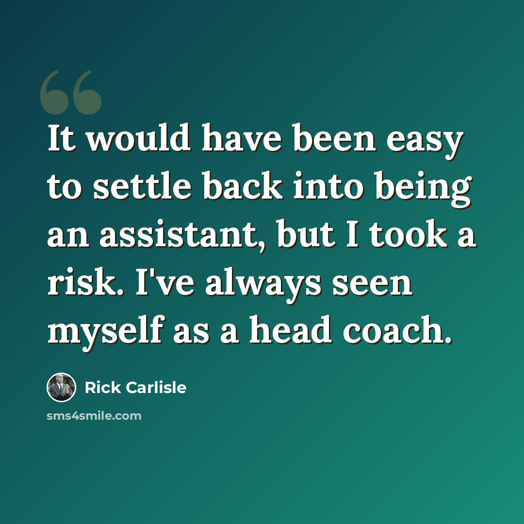 “It would have been easy to settle back into being an assistant, but I took a risk. I've always seen myself as a head coach.” quote by Rick Carlisle