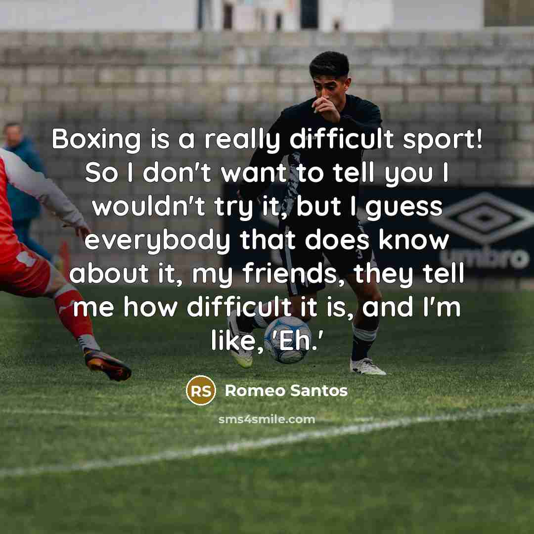 “Boxing is a really difficult sport! So I don't want to tell you I wouldn't try it, but I guess everybody that does know about it, my friends, they tell me how difficult it is, and I'm like, 'Eh.'” quote by Romeo Santos