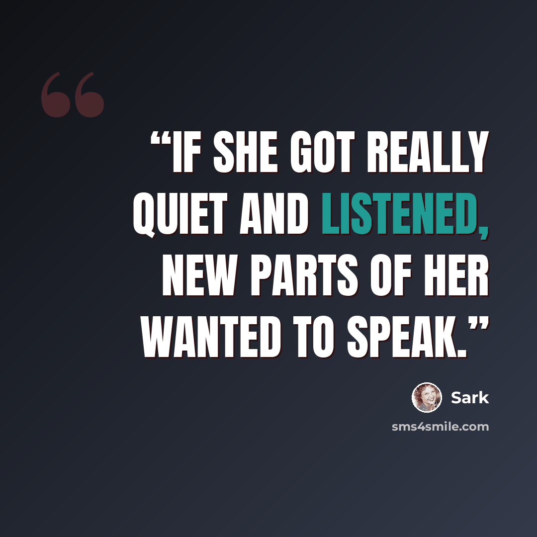 “If she got really quiet and listened, new parts of her wanted to speak.” quote by SARK
