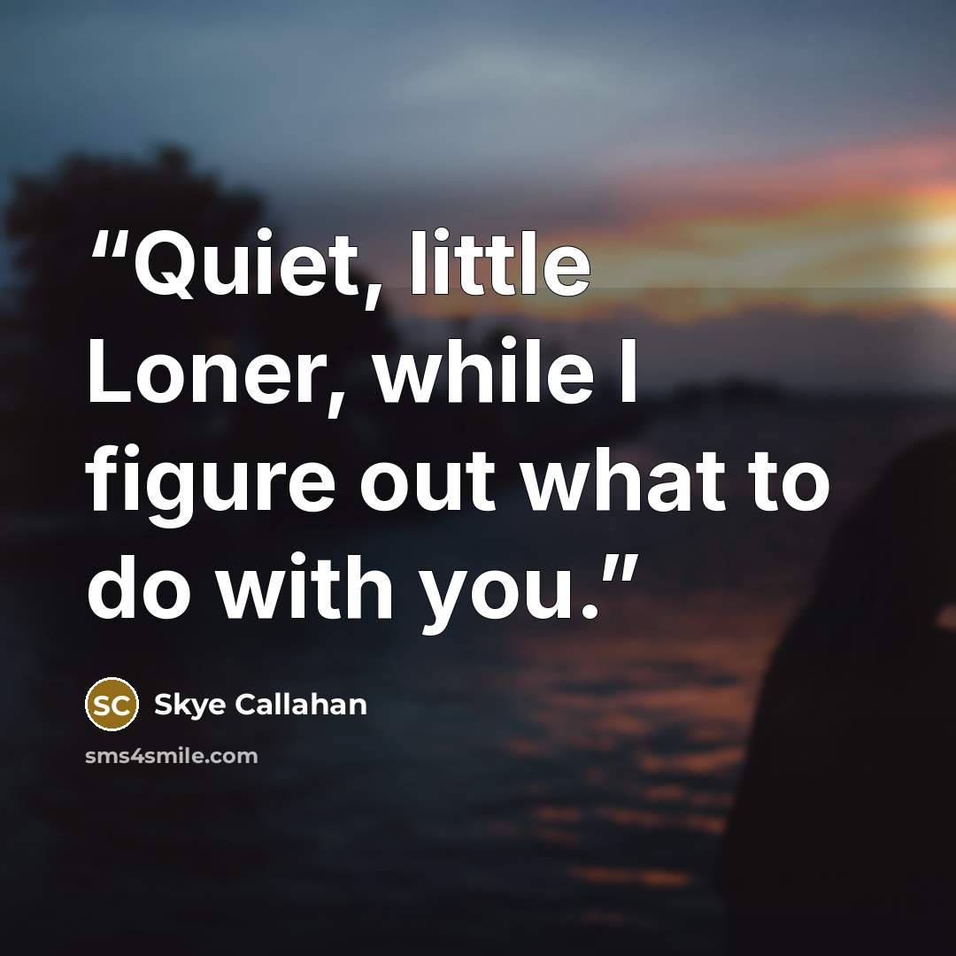 “Quiet, little Loner, while I figure out what to do with you.” quote by Skye Callahan