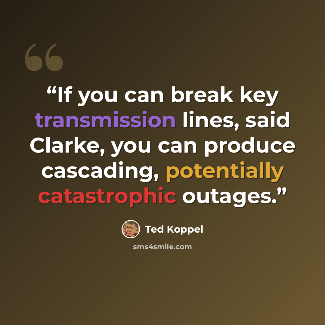 “If you can break key transmission lines, said Clarke, you can produce cascading, potentially catastrophic outages.” quote by Ted Koppel