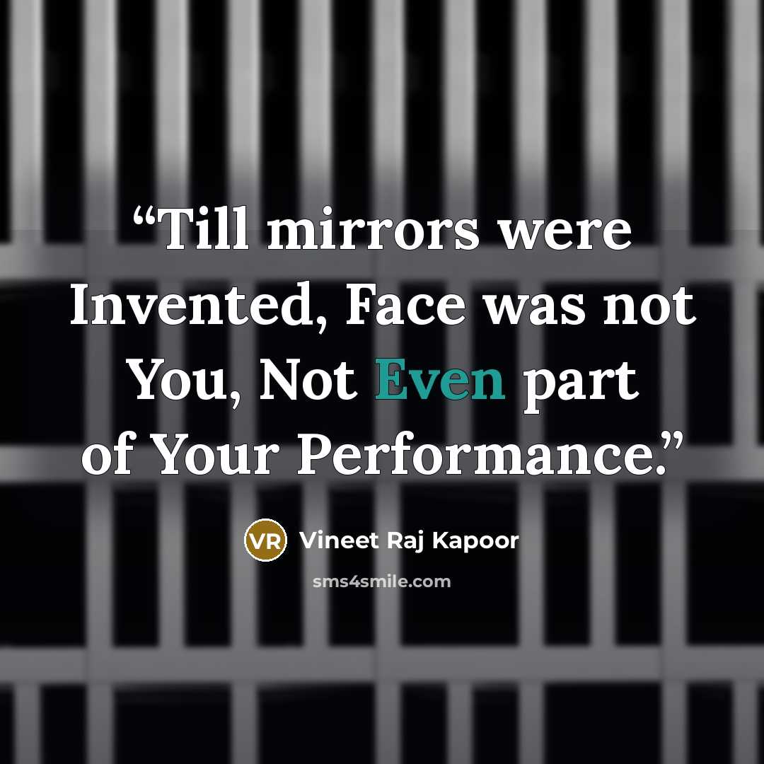 “​Till mirrors were Invented, Face was not You, Not Even part of Your Performance.” quote by Vineet Raj Kapoor