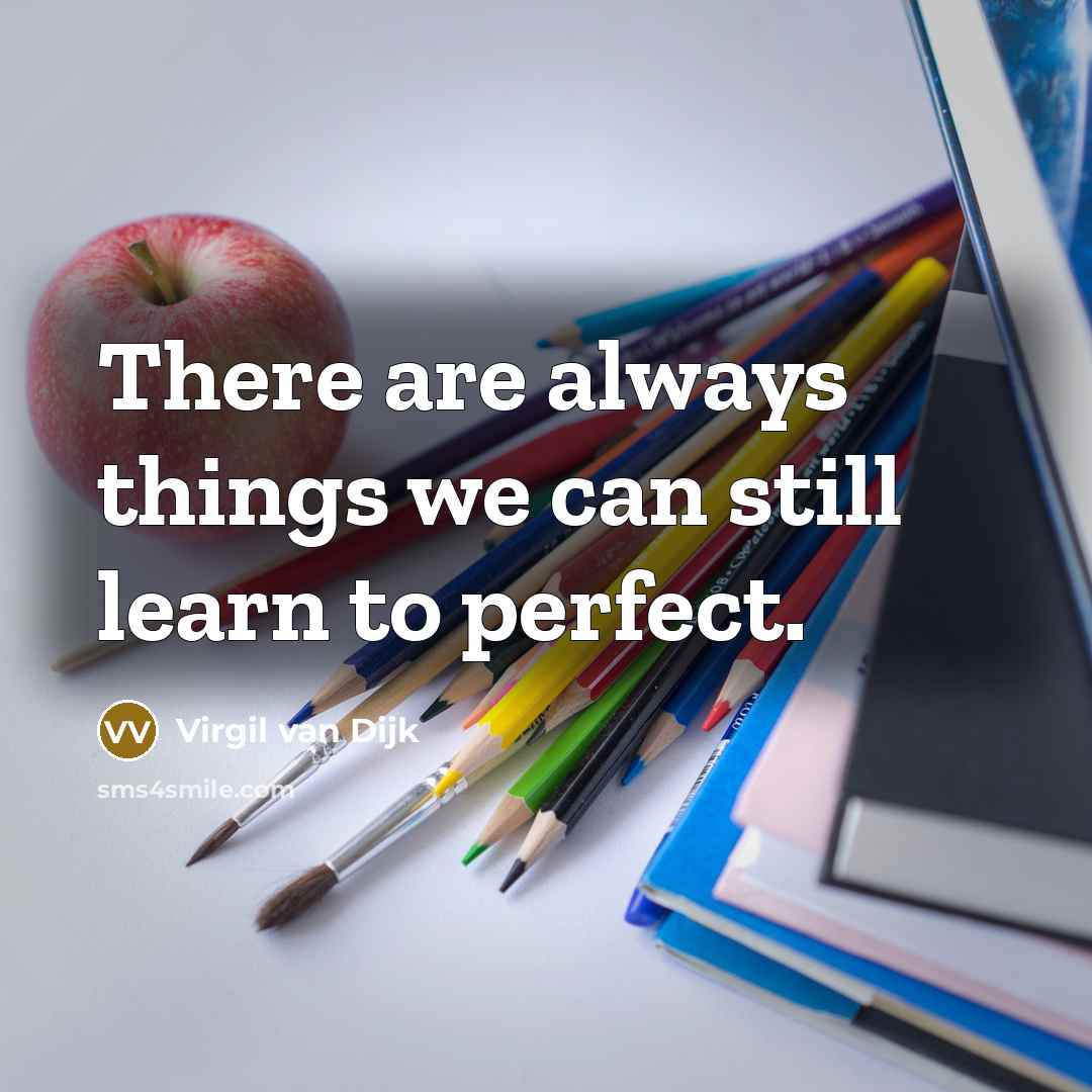 “There are always things we can still learn to perfect.” quote by Virgil van Dijk