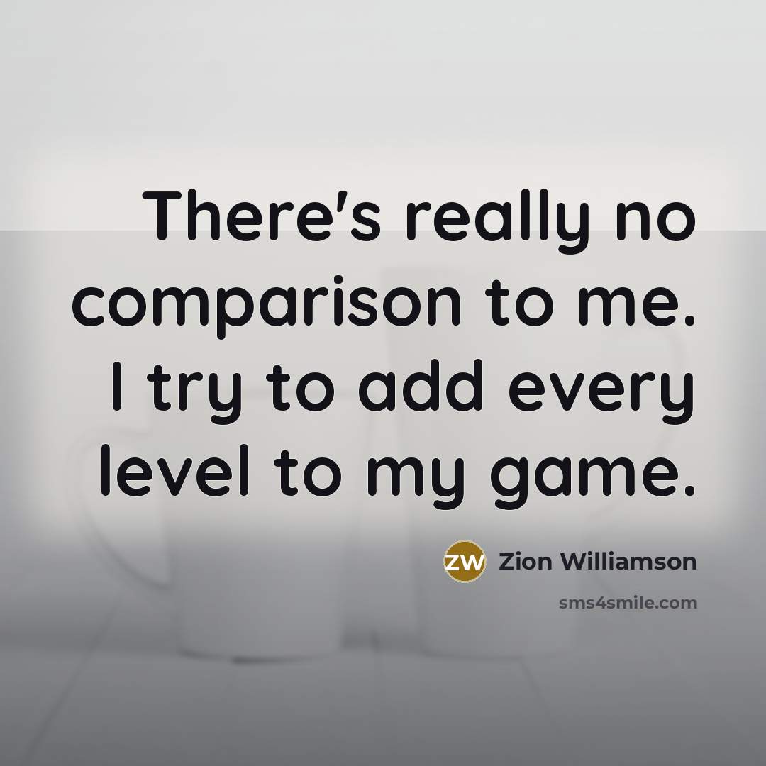 “There's really no comparison to me. I try to add every level to my game.” quote by Zion Williamson