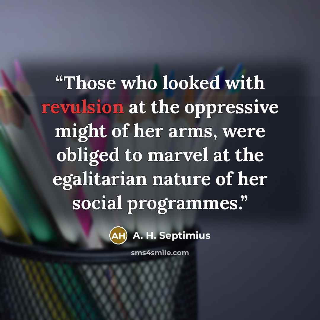 “Those who looked with revulsion at the oppressive might of her arms, were obliged to marvel at the egalitarian nature of her social programmes.” quote by A. H. Septimius