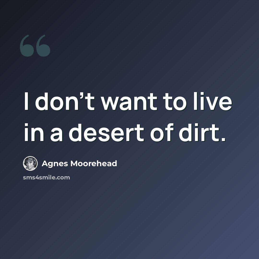 “I don't want to live in a desert of dirt.” quote by Agnes Moorehead