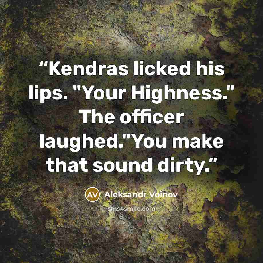 “Kendras licked his lips. "Your Highness." The officer laughed."You make that sound dirty.” quote by Aleksandr Voinov