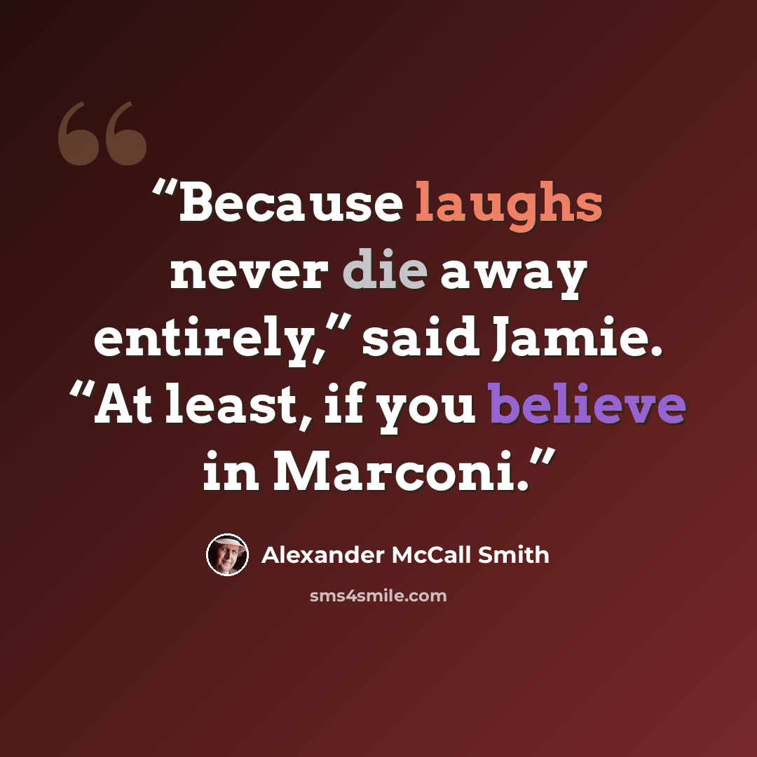 “Because laughs never die away entirely,” said Jamie. “At least, if you believe in Marconi.” quote by Alexander McCall Smith