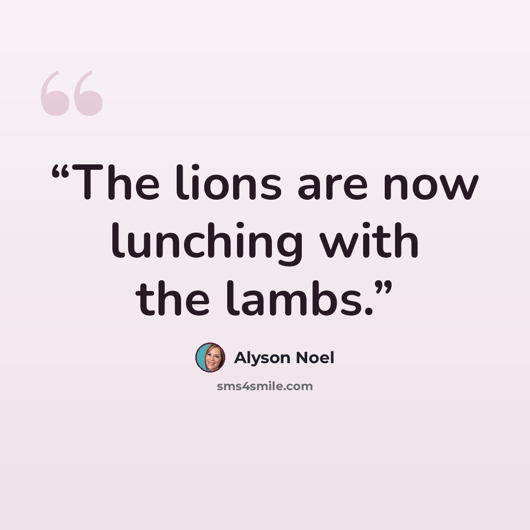 “The lions are now lunching with the lambs.” quote by Alyson Noël