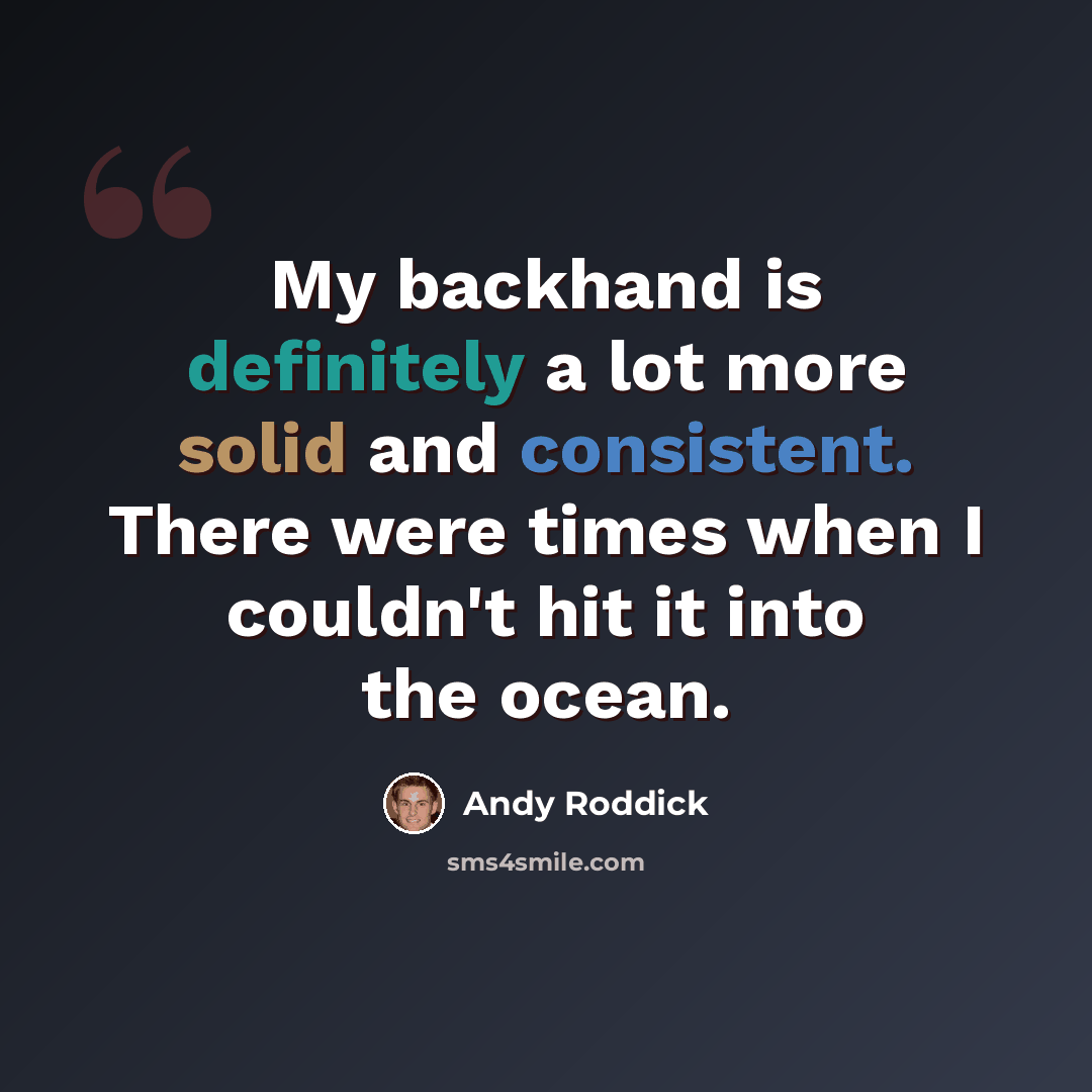 “My backhand is definitely a lot more solid and consistent. There were times when I couldn't hit it into the ocean.” quote by Andy Roddick