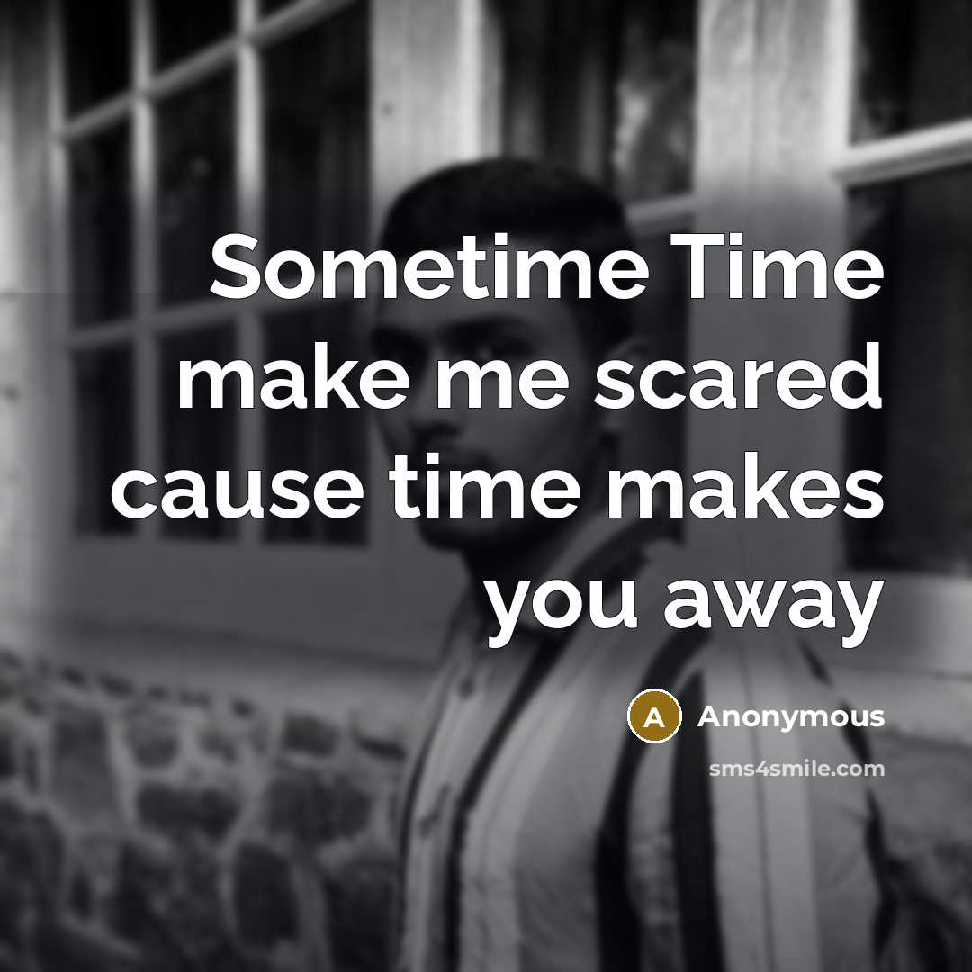 “Sometime Time make me scared cause time makes you away” quote by Anonymous
