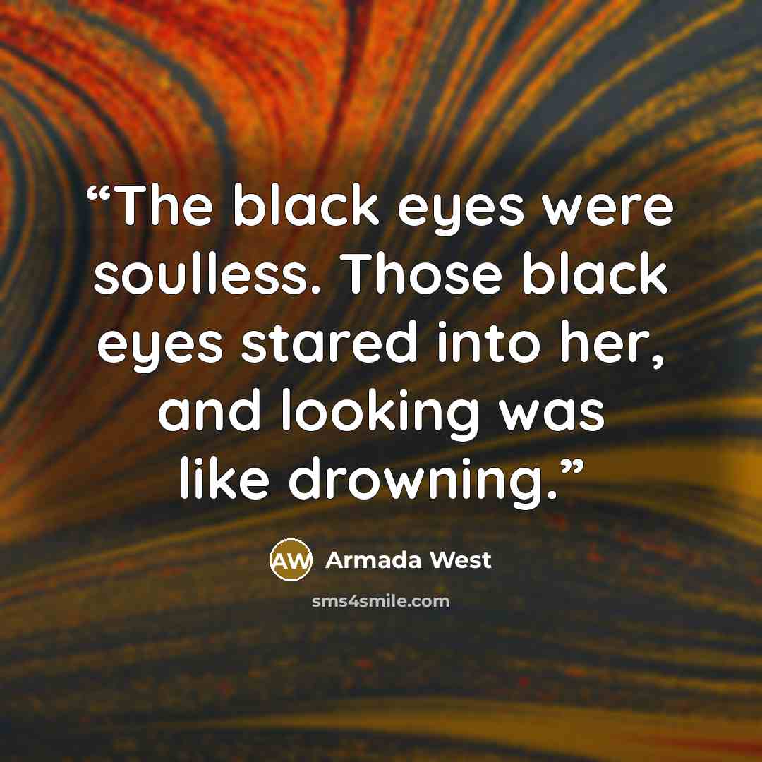 “The black eyes were soulless. Those black eyes stared into her, and looking was like drowning.” quote by Armada West