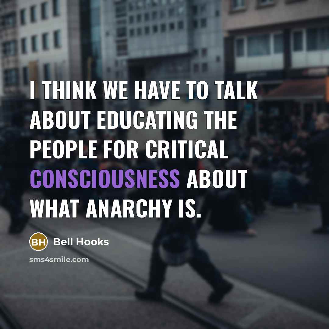 “I think we have to talk about educating the people for critical consciousness about what anarchy is.” quote by Bell Hooks
