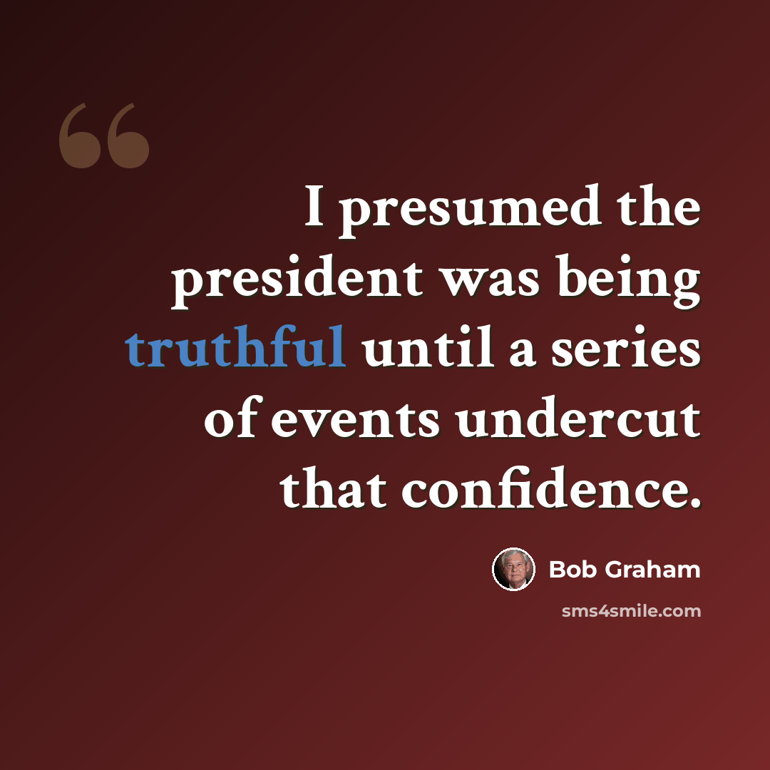 “I presumed the president was being truthful until a series of events undercut that confidence.” quote by Bob Graham