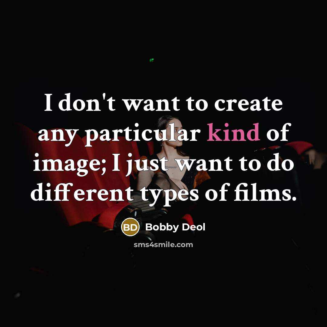 “I don't want to create any particular kind of image; I just want to do different types of films.” quote by Bobby Deol