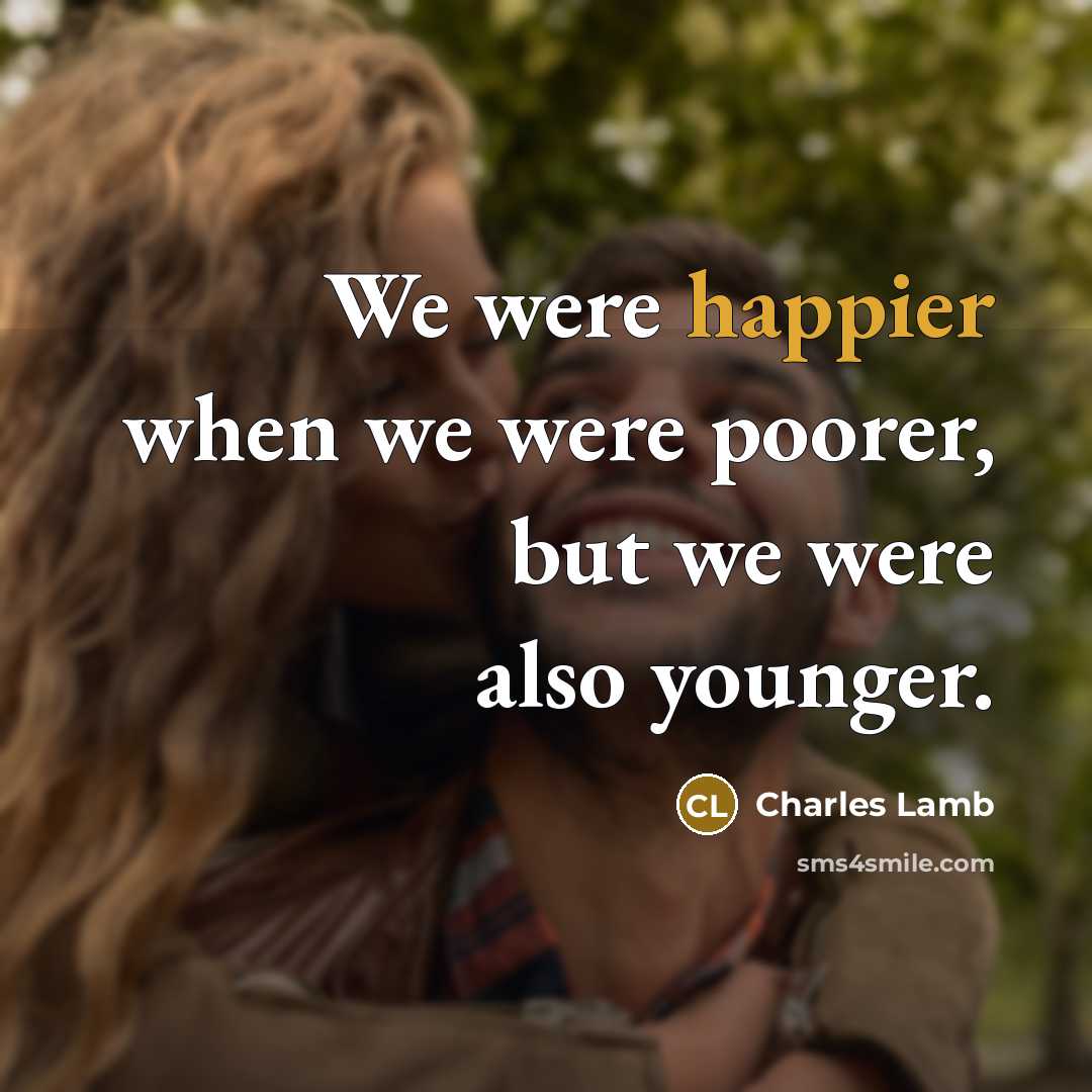 “We were happier when we were poorer, but we were also younger.” quote by Charles Lamb