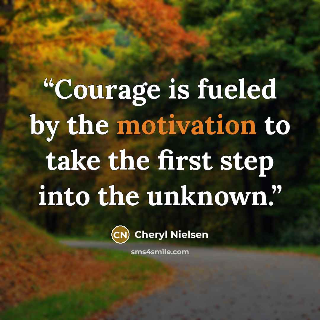 “Courage is fueled by the motivation to take the first step into the unknown.” quote by Cheryl Nielsen