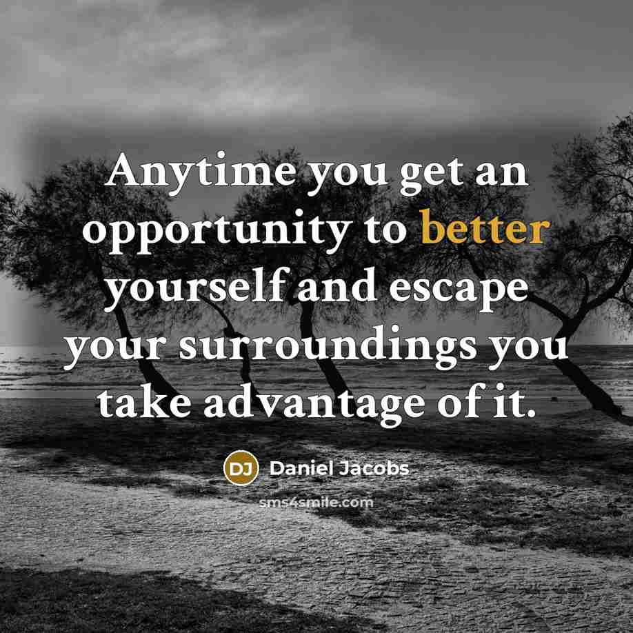 “Anytime you get an opportunity to better yourself and escape your surroundings you take advantage of it.” quote by Daniel Jacobs