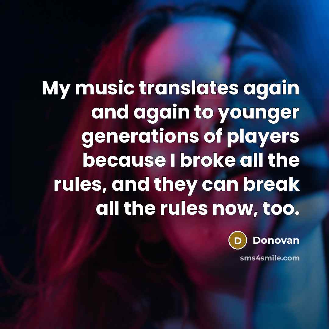 “My music translates again and again to younger generations of players because I broke all the rules, and they can break all the rules now, too.” quote by Donovan