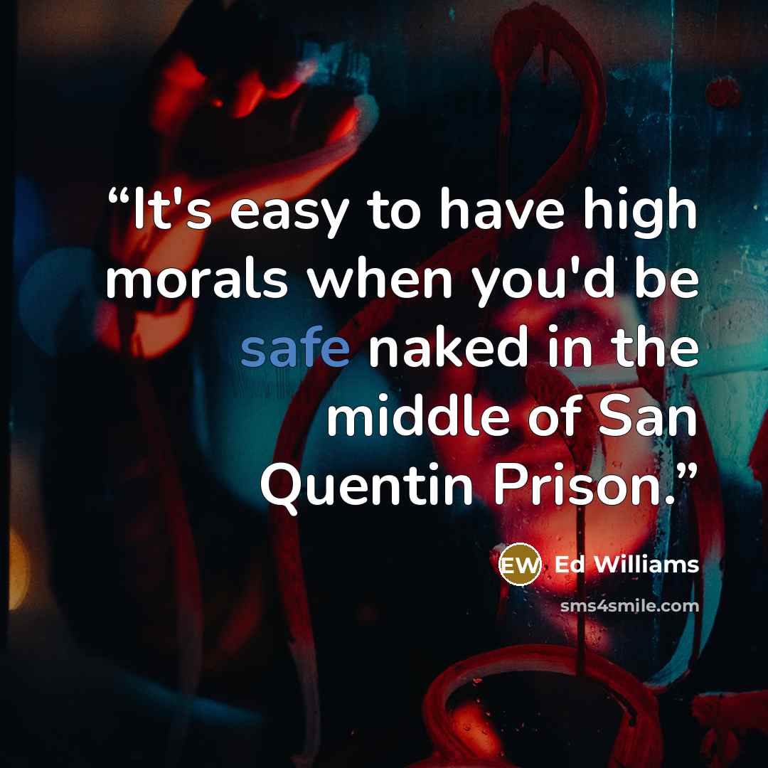 “It's easy to have high morals when you'd be safe naked in the middle of San Quentin Prison.” quote by Ed Williams