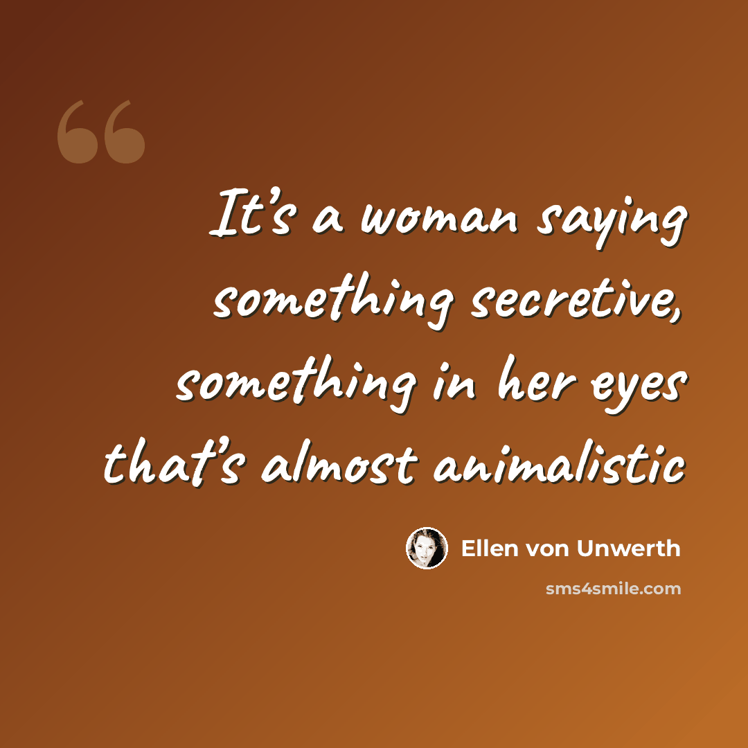 “It’s a woman saying something secretive, something in her eyes that’s almost animalistic” quote by Ellen von Unwerth